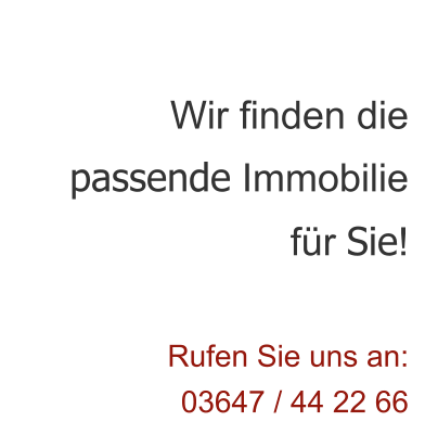 Wir finden die passende Immobilie  fr Sie!  Rufen Sie uns an:  03647 / 44 22 66